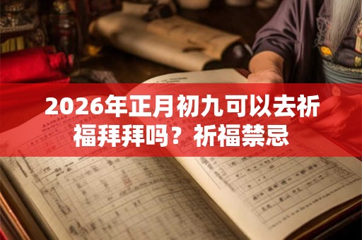 2026年正月初九可以去祈福拜拜吗？祈福禁忌