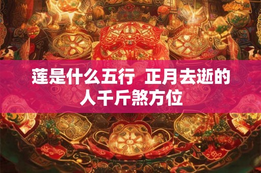 莲是什么五行  正月去逝的人千斤煞方位