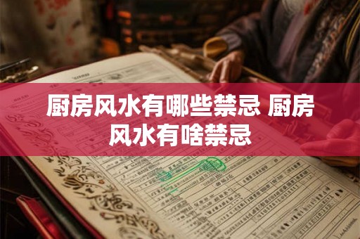 厨房风水有哪些禁忌 厨房风水有啥禁忌