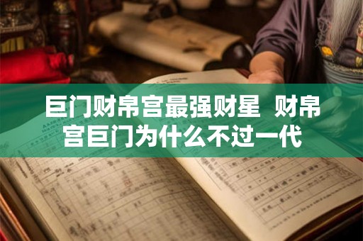 巨门财帛宫最强财星  财帛宫巨门为什么不过一代