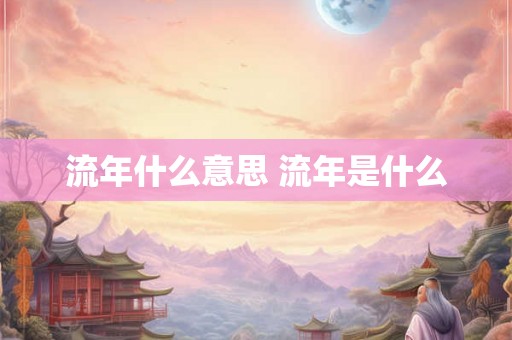 流年什么意思 流年是什么