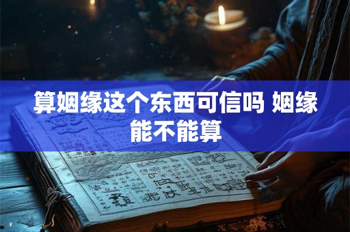 算姻缘这个东西可信吗 姻缘能不能算 算姻缘这个东西可信吗 姻缘能不能算