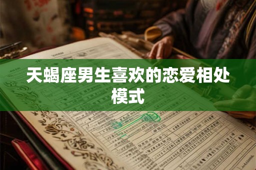 天蝎座男生喜欢的恋爱相处模式