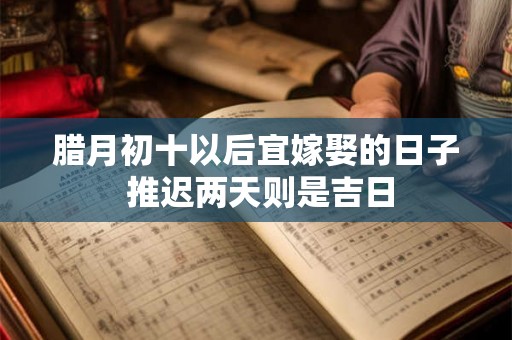 腊月初十以后宜嫁娶的日子 推迟两天则是吉日