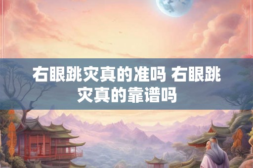 右眼跳灾真的准吗 右眼跳灾真的靠谱吗