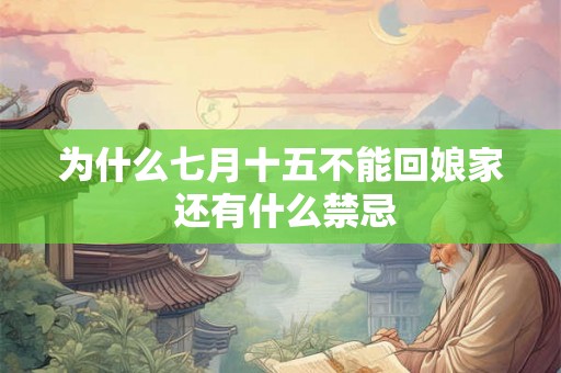 为什么七月十五不能回娘家 还有什么禁忌 为什么七月十五不能回娘家 还有什么禁忌