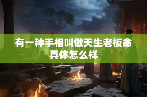 有一种手相叫做天生老板命具体怎么样