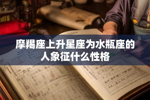 摩羯座上升星座为水瓶座的人象征什么性格