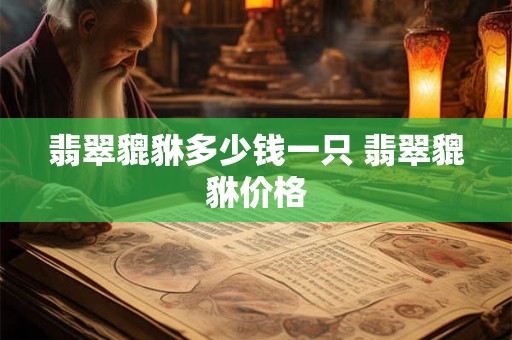 翡翠貔貅多少钱一只 翡翠貔貅价格