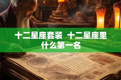 十二星座套装  十二星座里什么第一名
