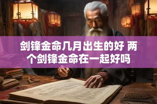 剑锋金命几月出生的好 两个剑锋金命在一起好吗