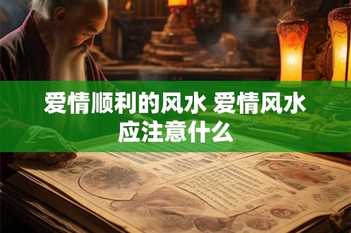 爱情顺利的风水 爱情风水应注意什么