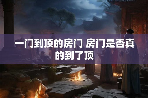 一门到顶的房门 房门是否真的到了顶