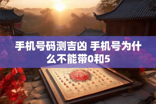 手机号码测吉凶 手机号为什么不能带0和5