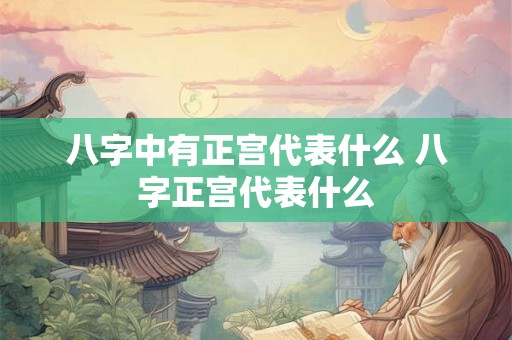 八字中有正宫代表什么 八字正宫代表什么