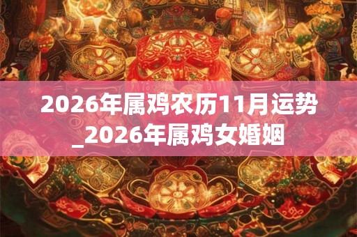 2026年属鸡农历11月运势_2026年属鸡女婚姻