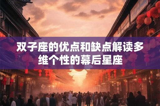 双子座的优点和缺点解读多维个性的幕后星座