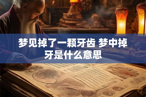 梦见掉了一颗牙齿 梦中掉牙是什么意思