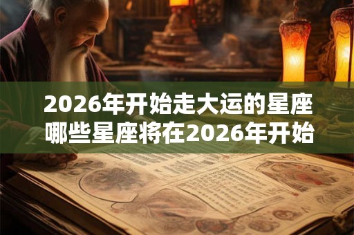 2026年开始走大运的星座 哪些星座将在2026年开始走大运