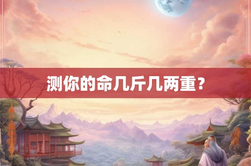 测你的命几斤几两重？