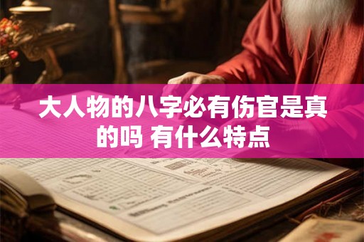 大人物的八字必有伤官是真的吗 有什么特点
