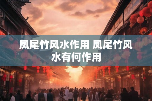 凤尾竹风水作用 凤尾竹风水有何作用