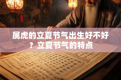 属虎的立夏节气出生好不好?立夏节气的特点 属虎的立夏节气出生好不好?立夏节气的特点
