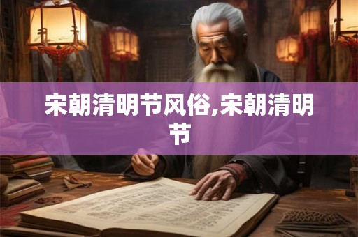 宋朝清明节风俗,宋朝清明节 宋朝清明节风俗,宋朝清明节