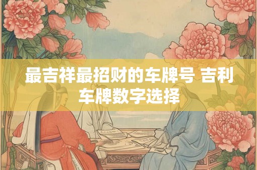 最吉祥最招财的车牌号 吉利车牌数字选择