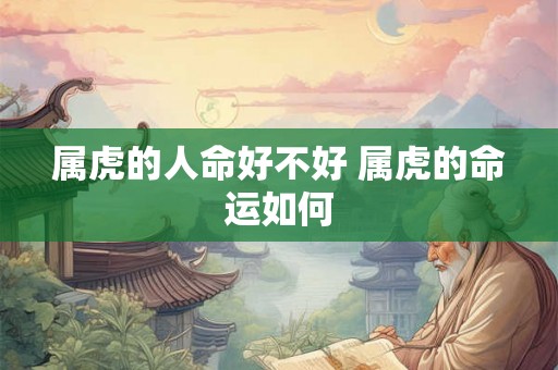 属虎的人命好不好 属虎的命运如何