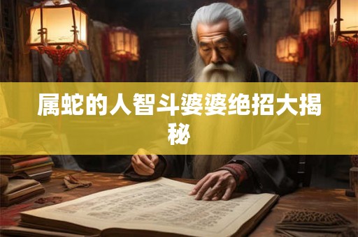 属蛇的人智斗婆婆绝招大揭秘