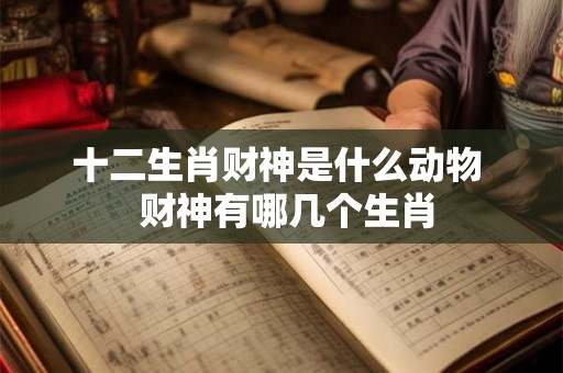 十二生肖财神是什么动物  财神有哪几个生肖
