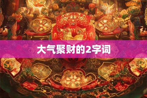 大气聚财的2字词