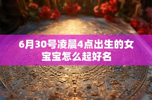 6月30号凌晨4点出生的女宝宝怎么起好名