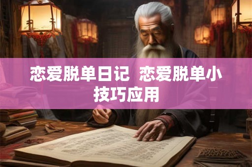 恋爱脱单日记  恋爱脱单小技巧应用