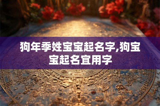 狗年季姓宝宝起名字,狗宝宝起名宜用字