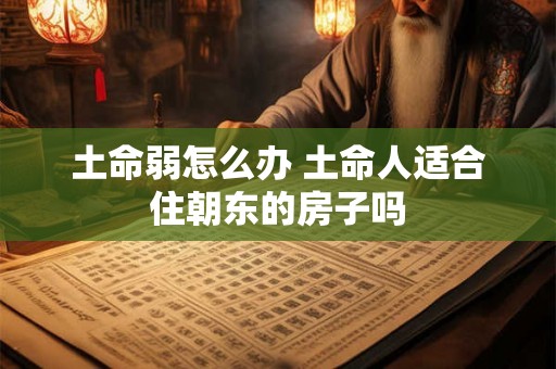 土命弱怎么办 土命人适合住朝东的房子吗