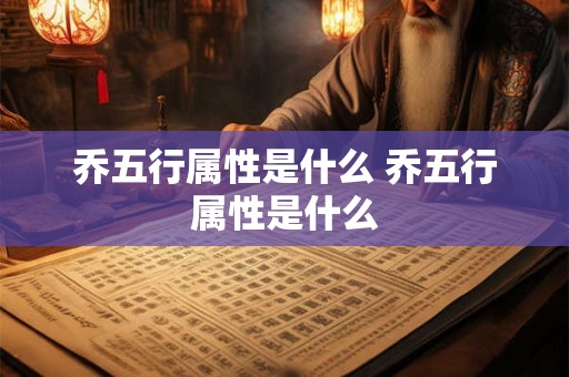 乔五行属性是什么 乔五行属性是什么