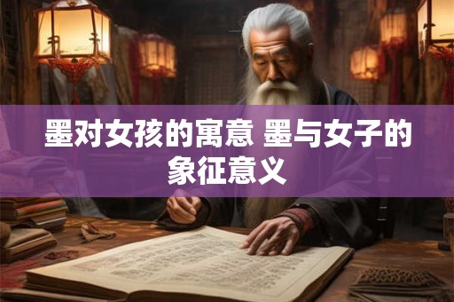 墨对女孩的寓意 墨与女子的象征意义