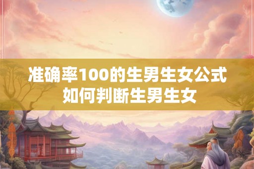 准确率100的生男生女公式 如何判断生男生女 准确率100的生男生女公式 如何判断生男生女
