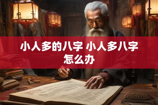 小人多的八字 小人多八字怎么办 小人多的八字 小人多八字怎么办
