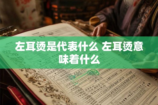 左耳烫是代表什么 左耳烫意味着什么