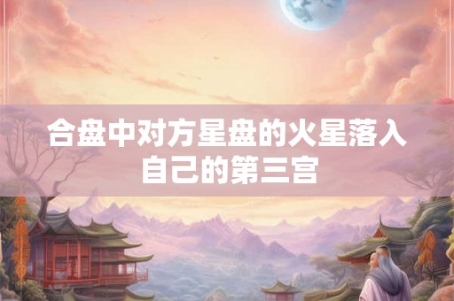 合盘中对方星盘的火星落入自己的第三宫