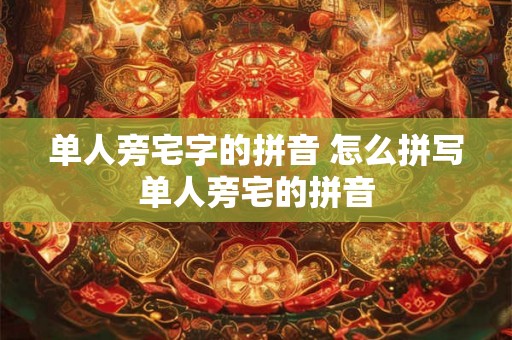 单人旁宅字的拼音 怎么拼写单人旁宅的拼音 单人旁宅字的拼音 怎么拼写单人旁宅的拼音