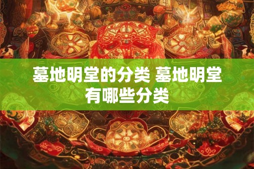 墓地明堂的分类 墓地明堂有哪些分类