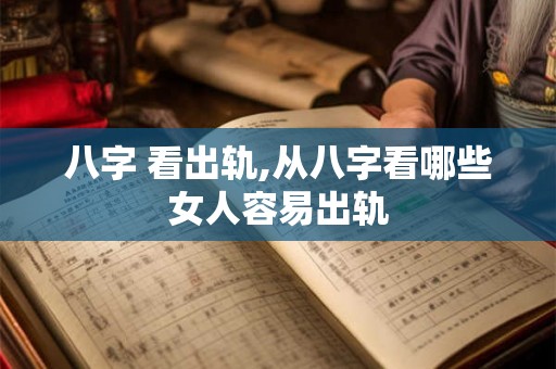 八字 看出轨,从八字看哪些女人容易出轨 八字 看出轨,从八字看哪些女人容易出轨