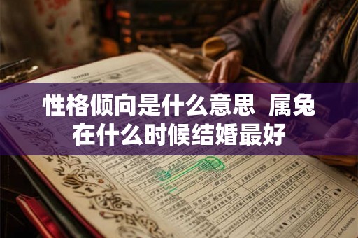 性格倾向是什么意思  属兔在什么时候结婚最好