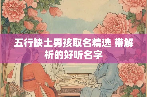 五行缺土男孩取名精选 带解析的好听名字