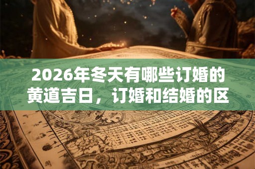 2026年冬天有哪些订婚的黄道吉日，订婚和结婚的区别