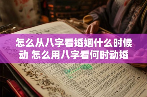 怎么从八字看婚姻什么时候动 怎么用八字看何时动婚
